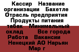 Кассир › Название организации ­ Бахетле › Отрасль предприятия ­ Продукты питания, табак › Минимальный оклад ­ 1 - Все города Работа » Вакансии   . Ненецкий АО,Нарьян-Мар г.